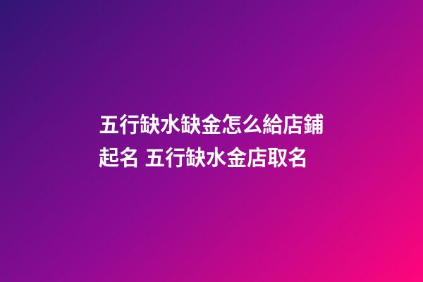 五行缺水缺金怎么給店鋪起名 五行缺水金店取名-第1張-店鋪起名-玄機(jī)派